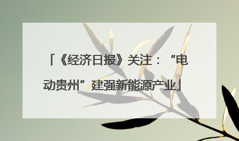 《经济日报》关注：“电动贵州”建强新能源产业