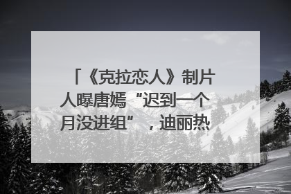 《克拉恋人》制片人曝唐嫣“迟到一个月没进组”，迪丽热巴险些被替换！刚刚，唐嫣方最新发声