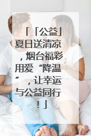 「公益」夏日送清凉，烟台福彩用爱“降温”，让幸运与公益同行！