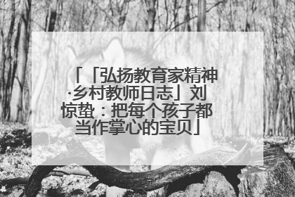「弘扬教育家精神·乡村教师日志」刘惊蛰：把每个孩子都当作掌心的宝贝