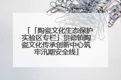 「陶瓷文化生态保护实验区专栏」景德镇陶瓷文化传承创新中心筑牢汛期安全线