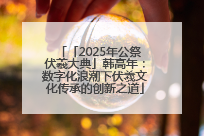 「2025年公祭伏羲大典」韩高年：数字化浪潮下伏羲文化传承的创新之道