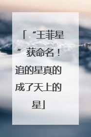 “王菲星”获命名！追的星真的成了天上的星