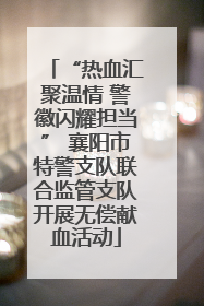 “热血汇聚温情 警徽闪耀担当” 襄阳市特警支队联合监管支队开展无偿献血活动