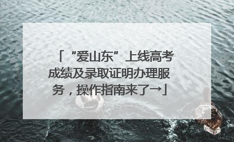 “爱山东”上线高考成绩及录取证明办理服务，操作指南来了→