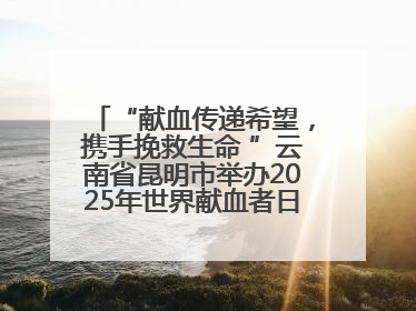 “献血传递希望，携手挽救生命 ”云南省昆明市举办2025年世界献血者日主题宣传活动