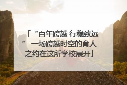 “百年跨越 行稳致远” 一场跨越时空的育人之约在这所学校展开