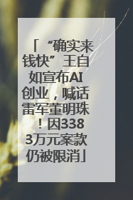 “确实来钱快”王自如宣布AI创业，喊话雷军董明珠！因3383万元案款仍被限消