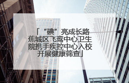 “碘”亮成长路 蕉城区飞鸾中心卫生院携手疾控中心入校开展健康筛查