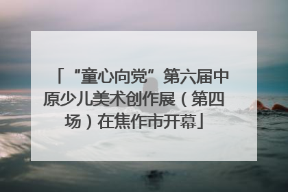 “童心向党”第六届中原少儿美术创作展（第四场）在焦作市开幕