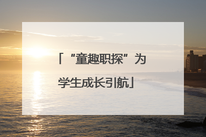 “童趣职探”为学生成长引航