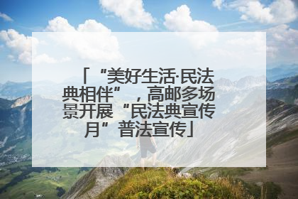 “美好生活·民法典相伴”，高邮多场景开展“民法典宣传月”普法宣传