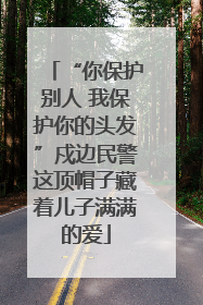 “你保护别人 我保护你的头发”戍边民警这顶帽子藏着儿子满满的爱