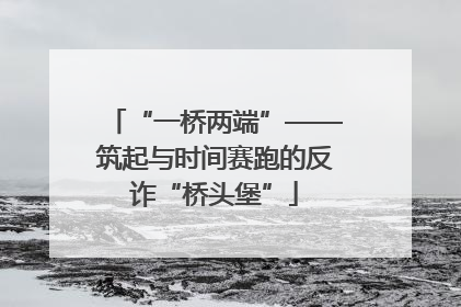 “一桥两端”——筑起与时间赛跑的反诈“桥头堡”