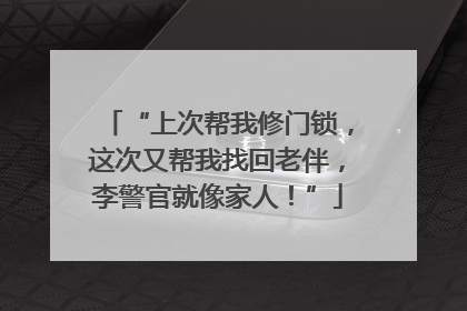 “上次帮我修门锁，这次又帮我找回老伴，李警官就像家人！”