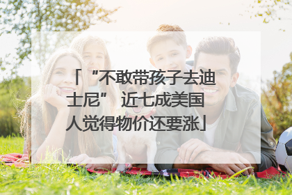 “不敢带孩子去迪士尼” 近七成美国人觉得物价还要涨