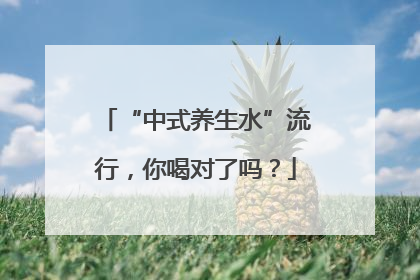“中式养生水”流行，你喝对了吗？