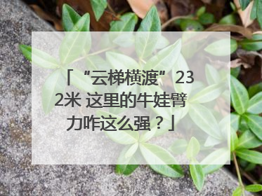 “云梯横渡”232米 这里的牛娃臂力咋这么强？