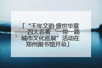 “千年文韵·盛世华章——四大名著‘一带一路’城市文化巡展”活动在郑州图书馆开幕