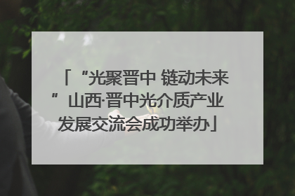 “光聚晋中 链动未来”山西·晋中光介质产业发展交流会成功举办