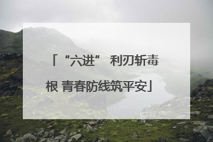 “六进” 利刃斩毒根 青春防线筑平安
