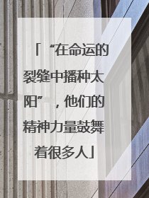 “在命运的裂缝中播种太阳”，他们的精神力量鼓舞着很多人