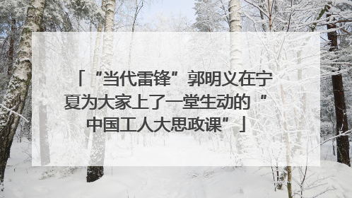 “当代雷锋”郭明义在宁夏为大家上了一堂生动的“中国工人大思政课”
