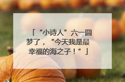 “小诗人”六一圆梦了，“今天我是最幸福的海之子！”
