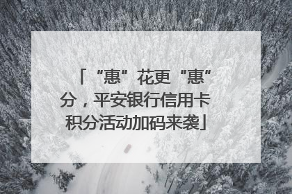 “惠”花更“惠”分，平安银行信用卡积分活动加码来袭