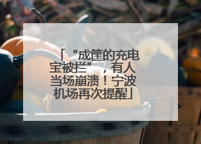 “成筐的充电宝被拦”，有人当场崩溃！宁波机场再次提醒