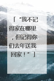“我不记得家在哪里，但记得你们去年送我回家！”