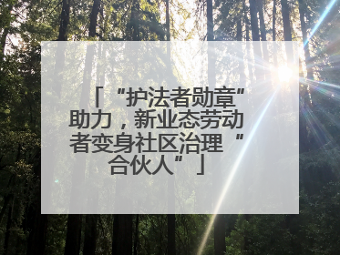 “护法者勋章”助力，新业态劳动者变身社区治理“合伙人”