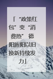 “政策红包”变“消费热” 德阳旌阳以旧换新持续发力