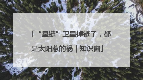 “星链”卫星掉链子，都是太阳惹的祸｜知识窗