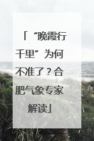 “晚霞行千里”为何不准了？合肥气象专家解读