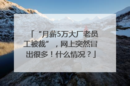 “月薪5万大厂老员工被裁”，网上突然冒出很多！什么情况？
