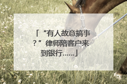 “有人故意搞事？”律师陪客户来到银行……