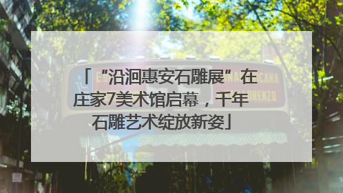 “沿洄惠安石雕展”在庄家7美术馆启幕，千年石雕艺术绽放新姿