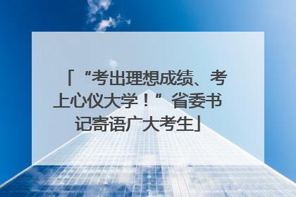 “考出理想成绩、考上心仪大学！”省委书记寄语广大考生