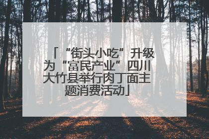 “街头小吃”升级为“富民产业”四川大竹县举行肉丁面主题消费活动