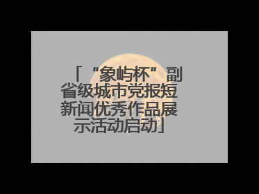 “象屿杯”副省级城市党报短新闻优秀作品展示活动启动