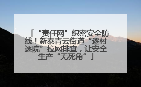 “责任网”织密安全防线！新泰青云街道“逐村逐院”拉网排查，让安全生产“无死角”