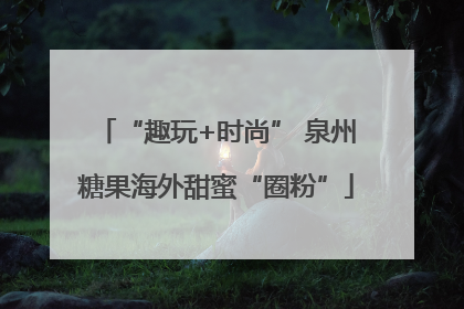 “趣玩+时尚” 泉州糖果海外甜蜜“圈粉”