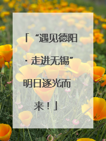 “遇见德阳・走进无锡” 明日逐光而来！