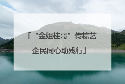 “金姐桂哥”传粽艺 企民同心助残行