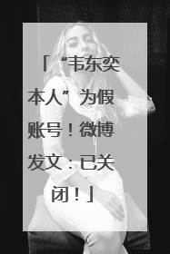 “韦东奕本人”为假账号！微博发文：已关闭！