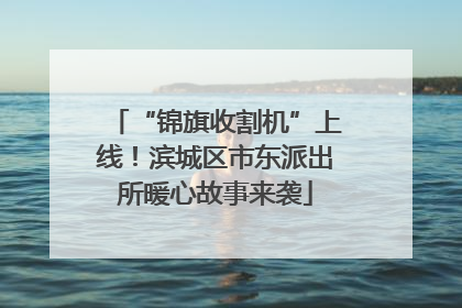 “锦旗收割机”上线！滨城区市东派出所暖心故事来袭