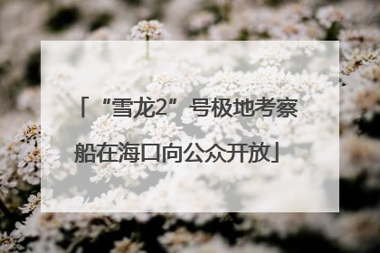 “雪龙2”号极地考察船在海口向公众开放