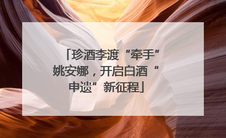 珍酒李渡“牵手”姚安娜，开启白酒“申遗”新征程