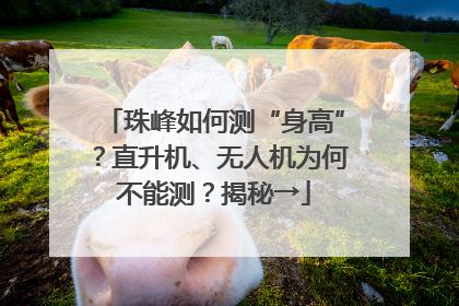 珠峰如何测“身高”？直升机、无人机为何不能测？揭秘→